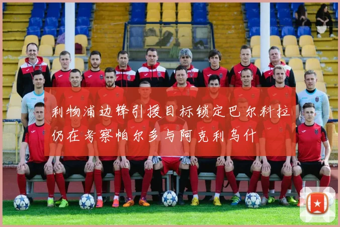 利物浦边锋引援目标锁定巴尔科拉仍在考察帕尔多与阿克利乌什