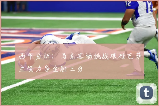 西甲分析：马竞客场挑战艰难巴萨主场力争全胜三分