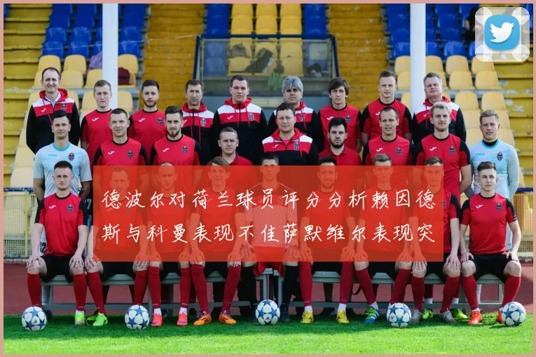 德波尔对荷兰球员评分分析赖因德斯与科曼表现不佳萨默维尔表现突出