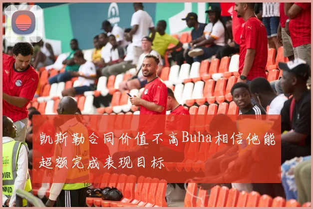 凯斯勒合同价值不高Buha相信他能超额完成表现目标