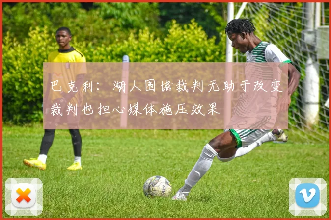 巴克利：湖人围堵裁判无助于改变裁判也担心媒体施压效果