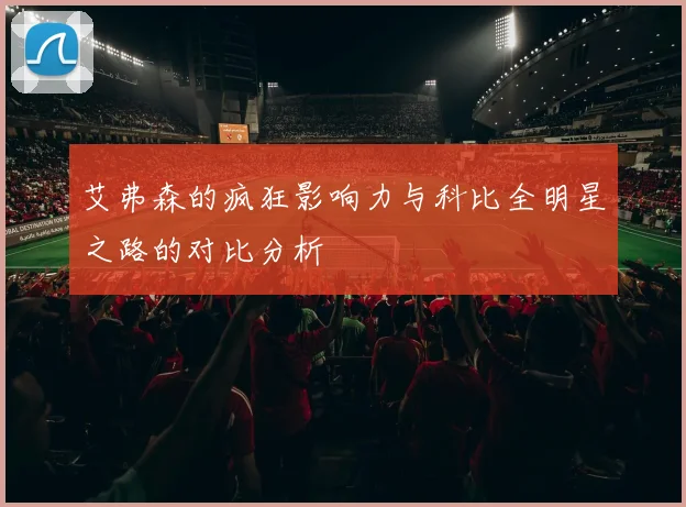 艾弗森的疯狂影响力与科比全明星之路的对比分析