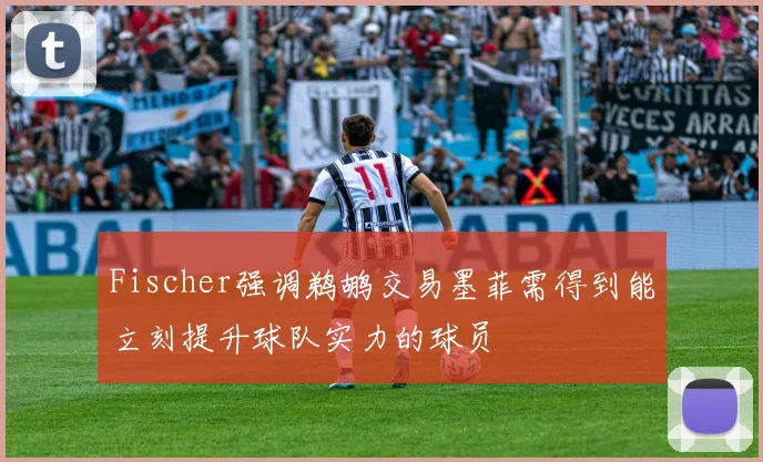 Fischer强调鹈鹕交易墨菲需得到能立刻提升球队实力的球员