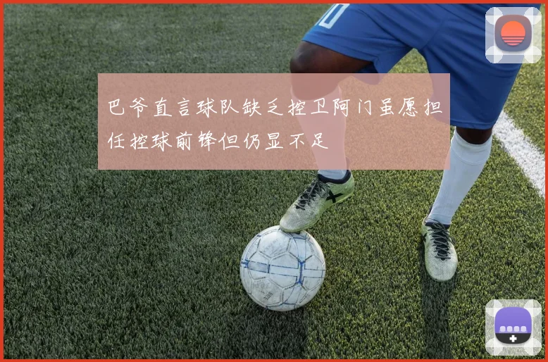 巴爷直言球队缺乏控卫阿门虽愿担任控球前锋但仍显不足