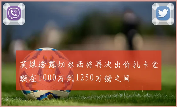 英媒透露切尔西将再次出价扎卡金额在1000万到1250万镑之间