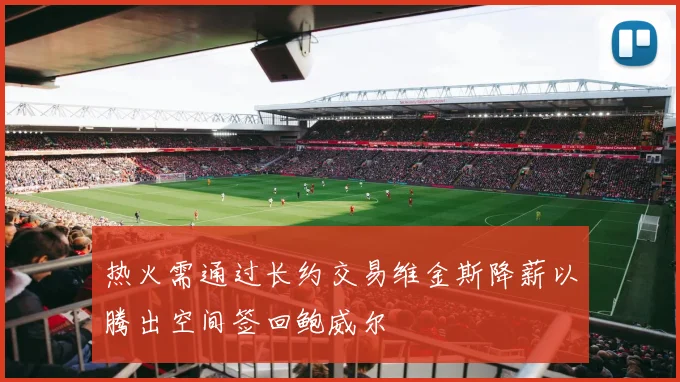 热火需通过长约交易维金斯降薪以腾出空间签回鲍威尔