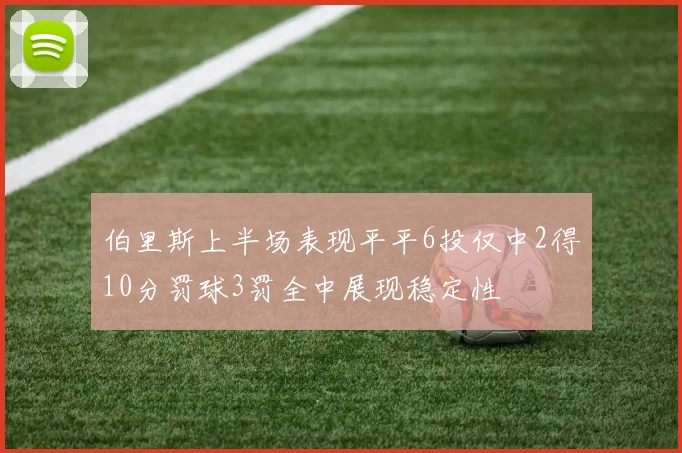 伯里斯上半场表现平平6投仅中2得10分罚球3罚全中展现稳定性