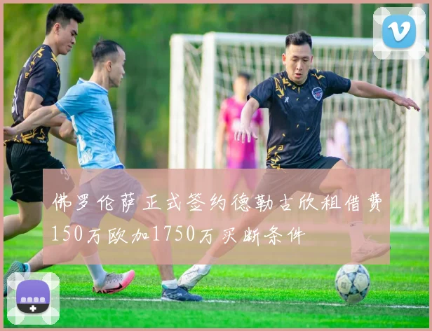 佛罗伦萨正式签约德勒古欣租借费150万欧加1750万买断条件