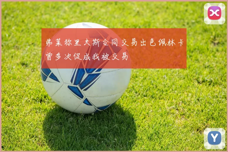 弗莱称里夫斯合同交易出色佩林卡曾多次促成我被交易