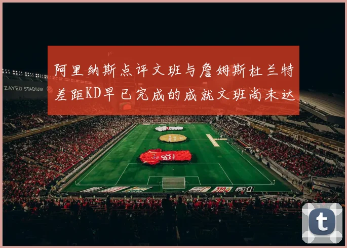 阿里纳斯点评文班与詹姆斯杜兰特差距KD早已完成的成就文班尚未达到